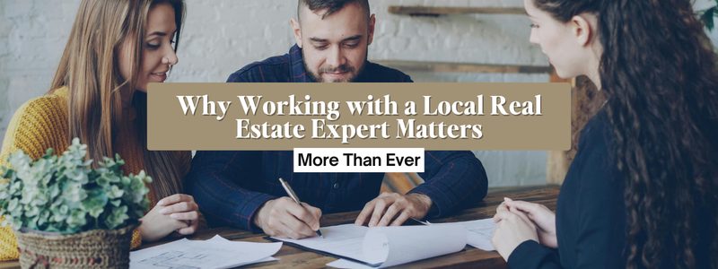 Why Working with a Local Real Estate Expert Matters More Than Ever