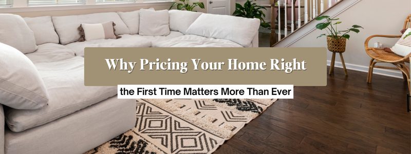 Why Pricing Your Home Right the First Time Matters